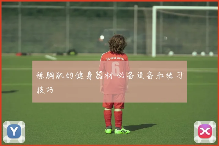 练胸肌的健身器材 必备设备和练习技巧