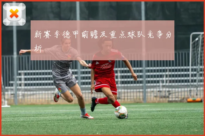 新赛季德甲前瞻及重点球队竞争分析