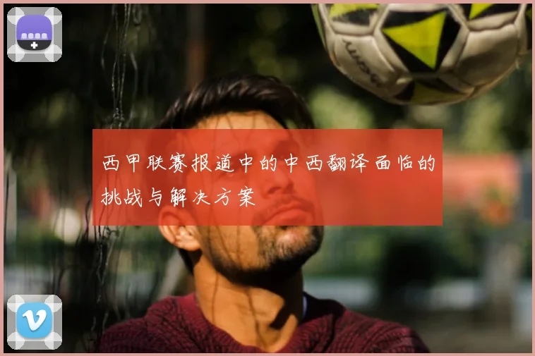 西甲联赛报道中的中西翻译面临的挑战与解决方案