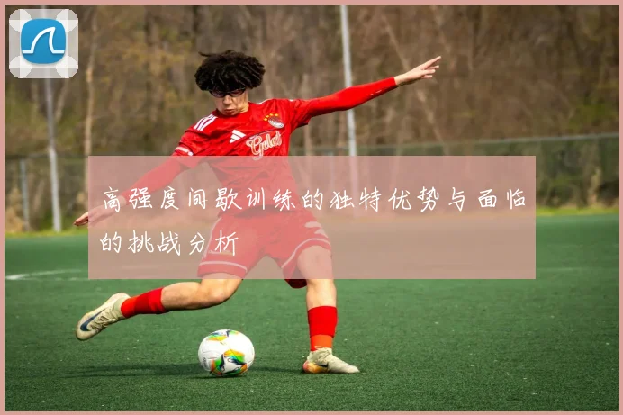 高强度间歇训练的独特优势与面临的挑战分析
