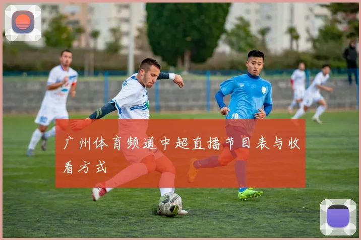广州体育频道中超直播节目表与收看方式