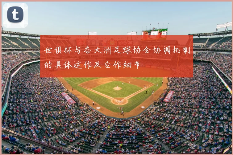 世俱杯与各大洲足球协会协调机制的具体运作及合作细节